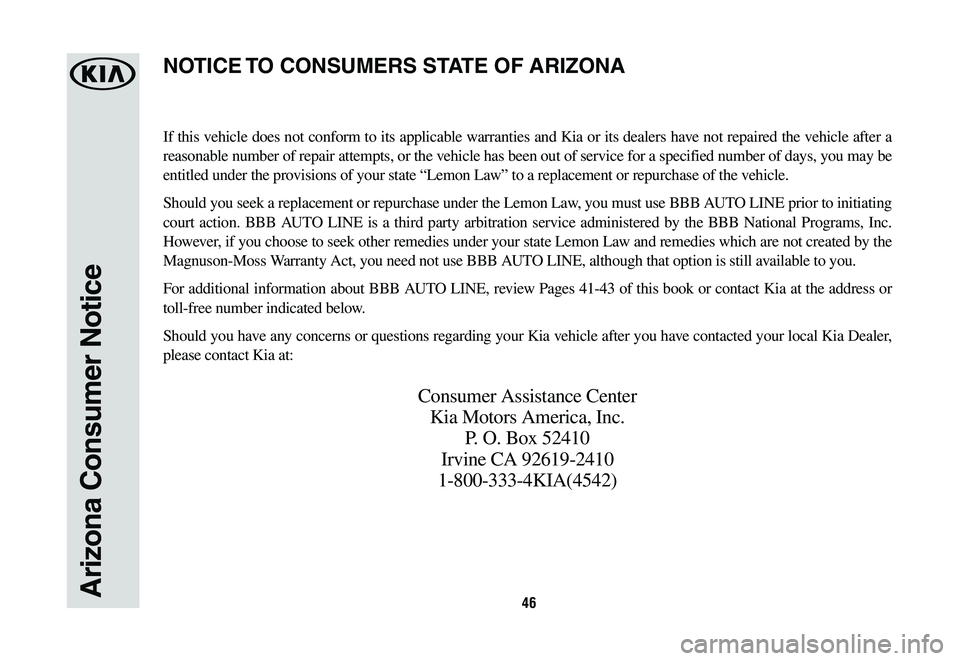 KIA CADENZA 2020  Warranty and Consumer Information Guide 46Arizona Consumer Notice
If this vehicle does not conform to its applicable warranties and Kia or its dealers have not repaired the vehicle after a 
reasonable number of repair attempts, or the vehic