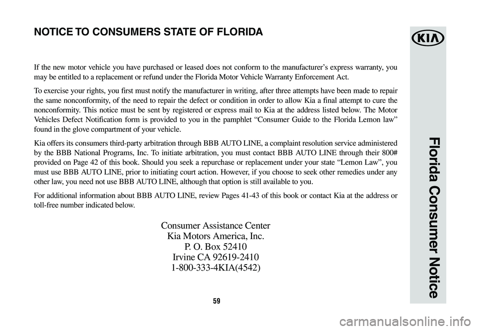KIA CADENZA 2020  Warranty and Consumer Information Guide 59
Florida Consumer Notice
If the new motor vehicle you have purchased or leased does not conform to the manufacturer’s express warranty, you 
may be entitled to a replacement or refund under the Fl