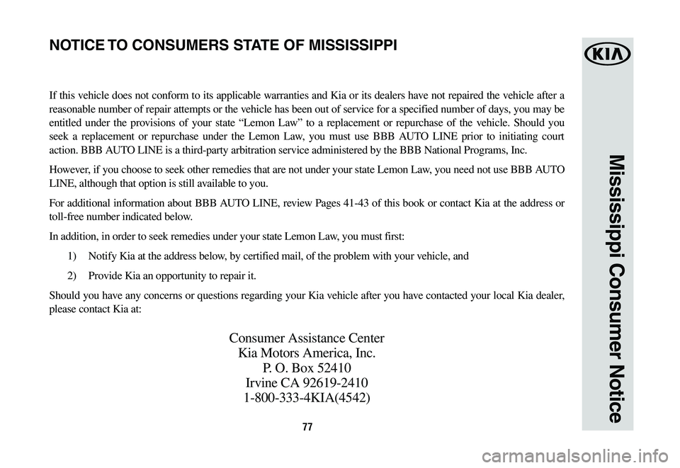 KIA CADENZA 2020  Warranty and Consumer Information Guide 77
Mississippi Consumer Notice
If this vehicle does not conform to its applicable warranties and Kia or its dealers have not repaired the vehicle after a 
reasonable number of repair attempts or the v