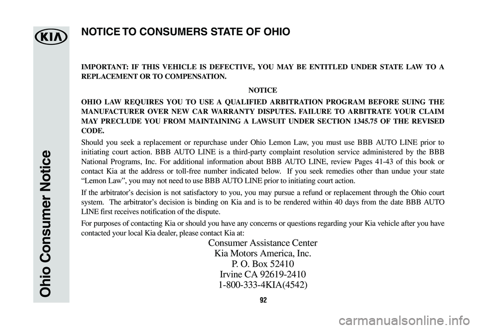 KIA CADENZA 2020  Warranty and Consumer Information Guide 92Ohio Consumer Notice
IMPORTANT: IF THIS VEHICLE IS DEFECTIVE, YOU MAY BE ENTITLED UNDER STATE LAW TO A 
REPLACEMENT OR TO COMPENSATION.
NOTICE
OHIO LAW REQUIRES YOU TO USE A QUALIFIED ARBITRATION PR