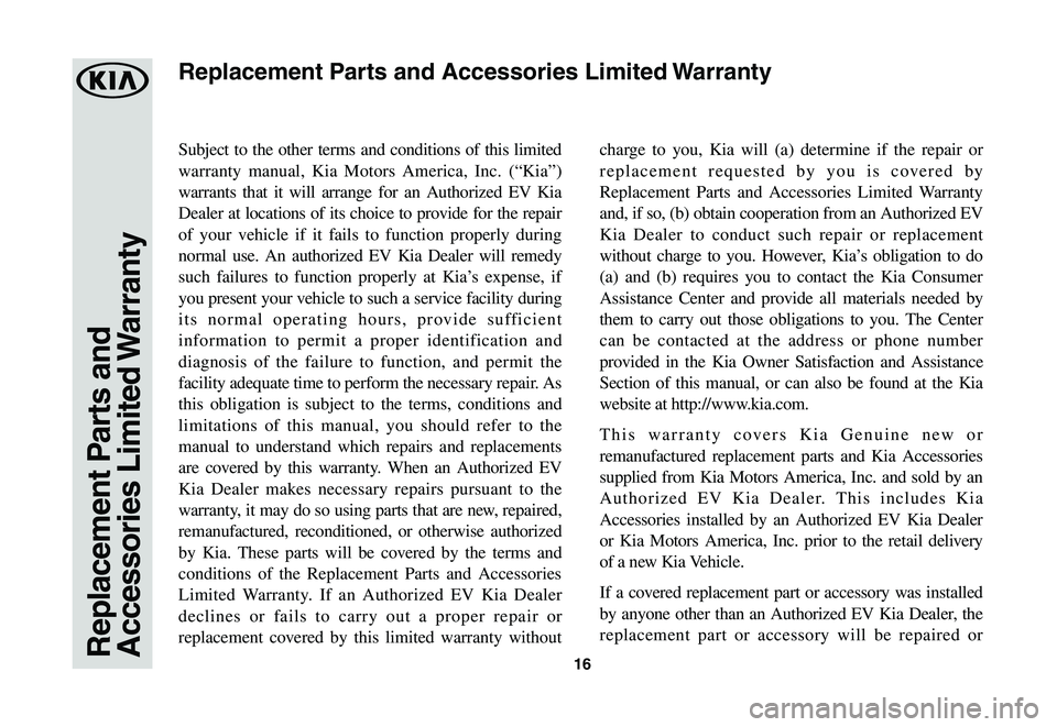 KIA SOUL EV 2019  Warranty and Consumer Information Guide 16Replacement Parts and Accessories  Limited Warranty
Subject to the other terms and conditions of this limited 
warranty manual, Kia Motors America, Inc. (“Kia”) 
warrants that it will arrange fo