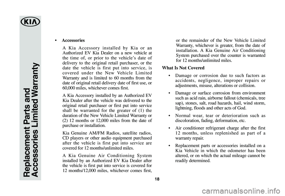 KIA SOUL EV 2019  Warranty and Consumer Information Guide 18Replacement Parts and Accessories  Limited Warranty
•	 Accessories
A Kia Accessory installed by Kia or an 
Authorized EV Kia Dealer on a new vehicle at 
the time of, or prior to the vehicle’s da
