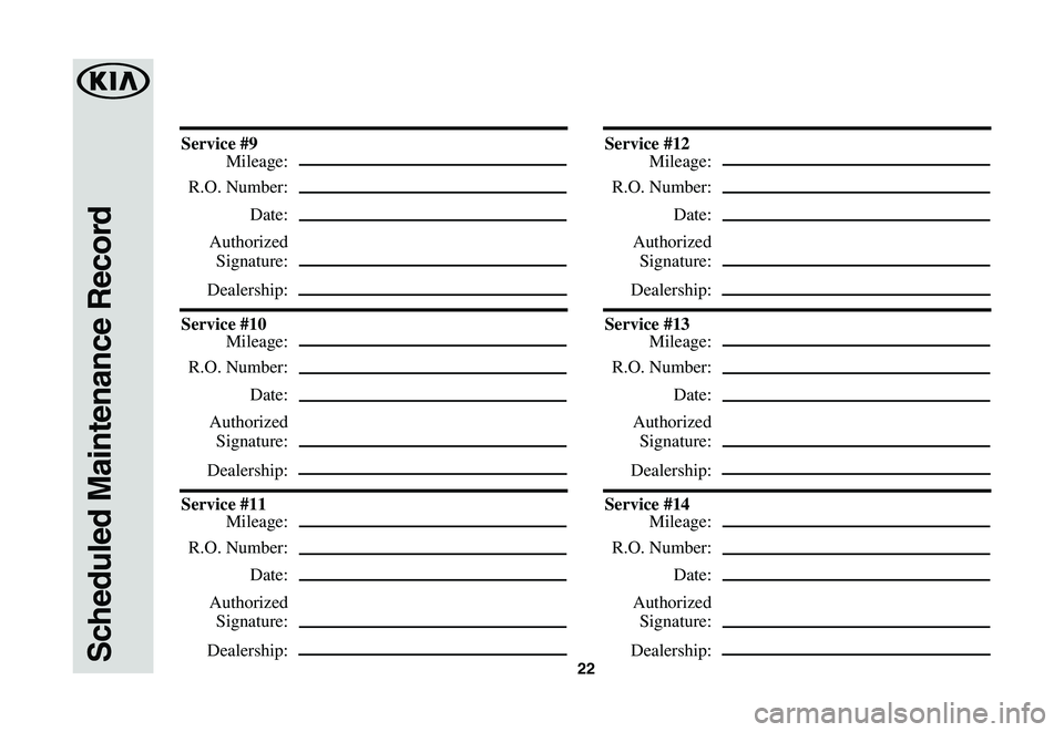 KIA SOUL EV 2019  Warranty and Consumer Information Guide 22Scheduled Maintenance Record
Service	#9
 Mileage:
 R.O. Number:
 Date:
 Authorized
 Signature:
 Dealership:
Service	#10
 Mileage:
 R.O. Number:
 Date:
 Authorized
 Signature:
 Dealership:
Service	#1