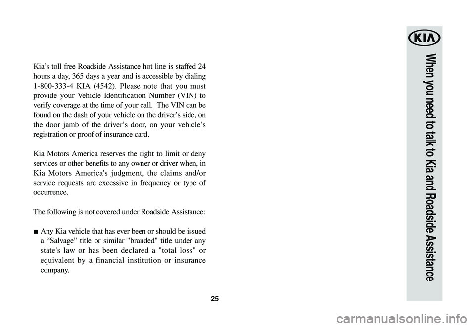KIA SOUL EV 2019  Warranty and Consumer Information Guide 25
When you need to talk to Kia and Roadside Assistance
Kia’s toll free Roadside Assistance hot line is staffed 24 
hours a day, 365 days a year and is accessible by dialing 
1-800-333-4 KIA (4542).