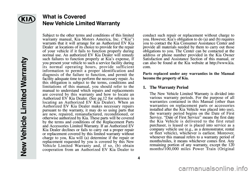 KIA SOUL EV 2019  Warranty and Consumer Information Guide 4
Subject to the other terms and conditions of this limited warranty manual, Kia Motors America, Inc. (“Kia”) warrants that it will arrange for an Authorized EV Kia Dealer  at locations of its cho