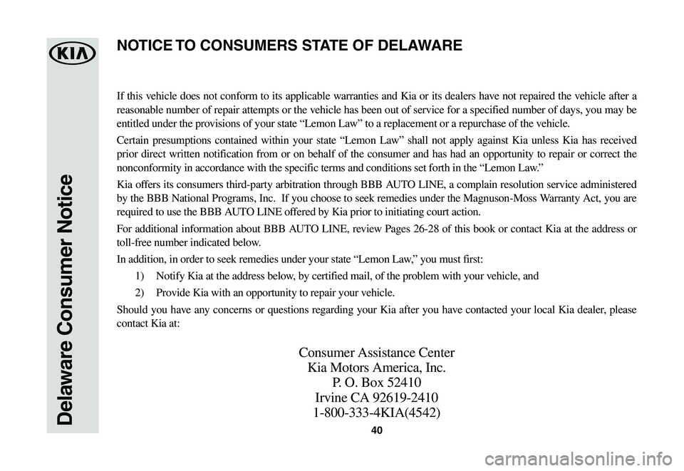 KIA SOUL EV 2019 Warranty and Consumer Information Guide 40Delaware Consumer Notice
If this vehicle does not conform to its applicable warranties and Kia or its dealers have not repaired the vehicle after a
reasonable number of repair attempts or the vehic KIA SOUL EV 2019 Warranty and Consumer Information Guide 40Delaware Consumer Notice
If this vehicle does not conform to its applicable warranties and Kia or its dealers have not repaired the vehicle after a
reasonable number of repair attempts or the vehic