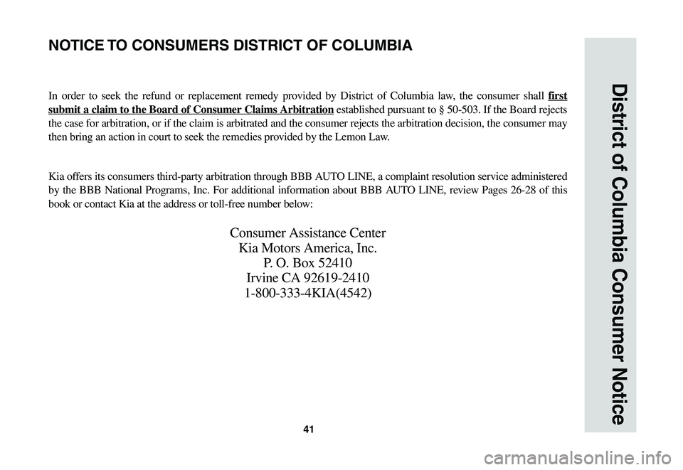 KIA SOUL EV 2019  Warranty and Consumer Information Guide 41
District of Columbia Consumer Notice
In	order	 to	seek	 the	refund 	or 	replacement	 remedy	provided	 by	District	 of	Columbia	 law,	the	consumer	 shall	first 
submit a claim to the Board of Consum
