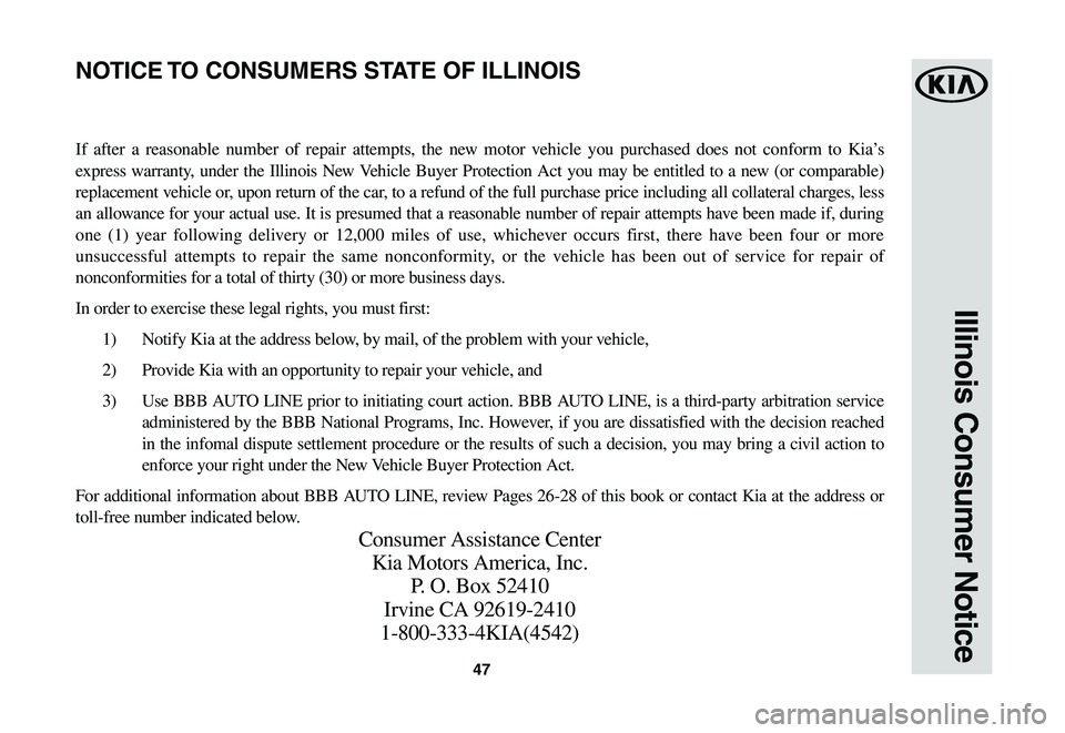 KIA SOUL EV 2019  Warranty and Consumer Information Guide 47
Illinois Consumer Notice
If after a reasonable number of repair attempts, the new motor vehicle you purchased does not conform to Kia’s 
express warranty, under the Illinois New Vehicle Buyer Pro
