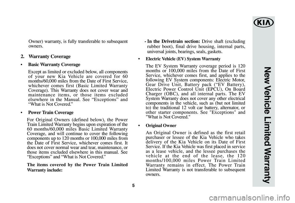 KIA SOUL EV 2019 Warranty and Consumer Information Guide 5
Owner) warranty, is fully transferable to subsequent owners.
2. Warranty Coverage
• Basic Warranty Coverage
Except as limited or excluded below, all components of your new Kia Vehicle are cover KIA SOUL EV 2019 Warranty and Consumer Information Guide 5
Owner) warranty, is fully transferable to subsequent owners.
2. Warranty Coverage
• Basic Warranty Coverage
Except as limited or excluded below, all components of your new Kia Vehicle are cover