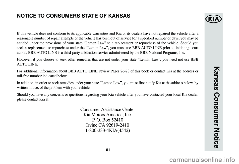 KIA SOUL EV 2019  Warranty and Consumer Information Guide 51
Kansas Consumer Notice
If this vehicle does not conform to its applicable warranties and Kia or its dealers have not repaired the vehicle after a 
reasonable number of repair attempts or the vehicl