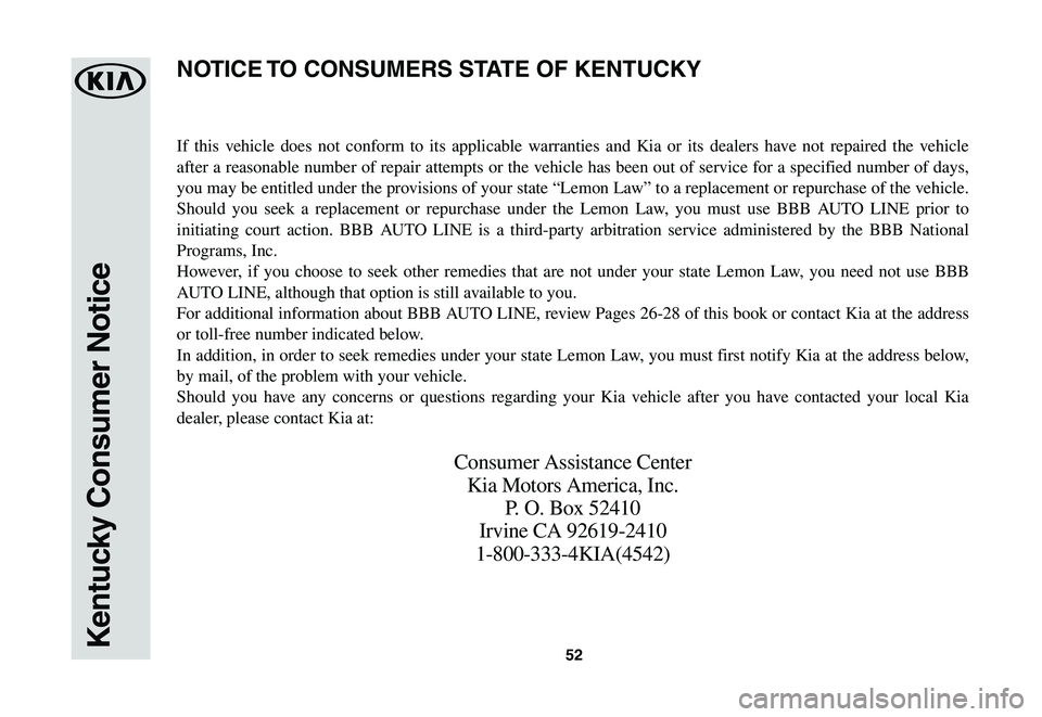 KIA SOUL EV 2019  Warranty and Consumer Information Guide 52Kentucky Consumer Notice
If this vehicle does not conform to its applicable warranties and Kia or its dealers have not repaired the vehicle 
after a reasonable number of repair attempts or the vehic
