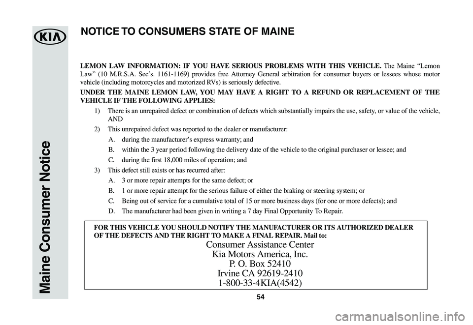 KIA SOUL EV 2019 Warranty and Consumer Information Guide 54Maine Consumer Notice
LEMON LAW INFORMATION: IF YOU HAVE SERIOUS PROBLEMS WITH THIS VEHICLE. The Maine “Lemon
Law” (10 M.R.S.A. Sec’s. 1161-1169) provides free Attorney General arbitration KIA SOUL EV 2019 Warranty and Consumer Information Guide 54Maine Consumer Notice
LEMON LAW INFORMATION: IF YOU HAVE SERIOUS PROBLEMS WITH THIS VEHICLE. The Maine “Lemon
Law” (10 M.R.S.A. Sec’s. 1161-1169) provides free Attorney General arbitration