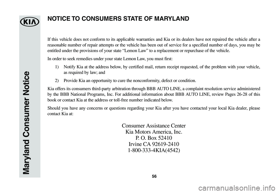 KIA SOUL EV 2019  Warranty and Consumer Information Guide 56Maryland Consumer Notice
If this vehicle does not conform to its applicable warranties and Kia or its dealers have not repaired the vehicle after a 
reasonable number of repair attempts or the vehic