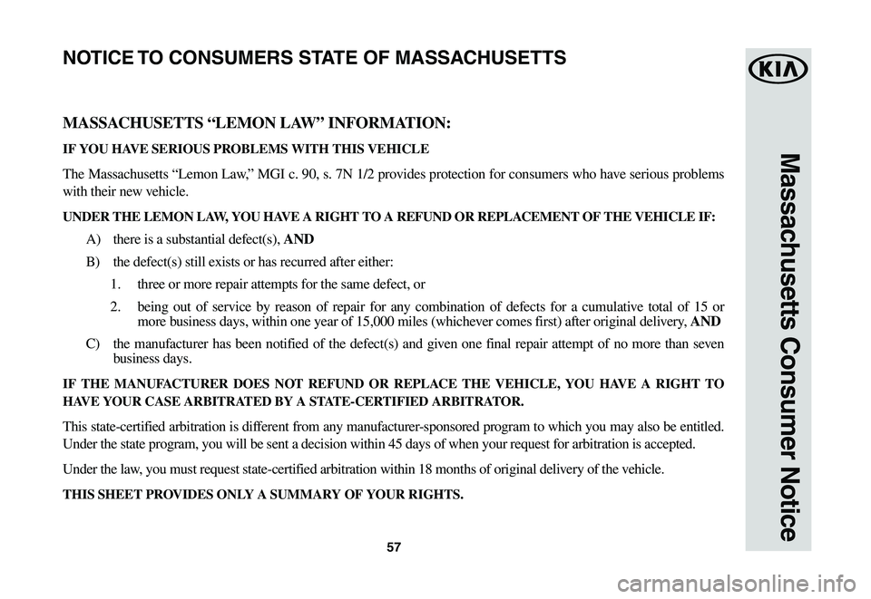 KIA SOUL EV 2019  Warranty and Consumer Information Guide 57
Massachusetts Consumer Notice
MASSACHUSETTS “LEMON LAW” INFORMATION:
IF YOU HAVE SERIOUS PROBLEMS WITH THIS VEHICLE
The	Massachusetts	 “Lemon	Law,”	MGI	c.	90,	 s.	7N	 1/2	 provides	 protect