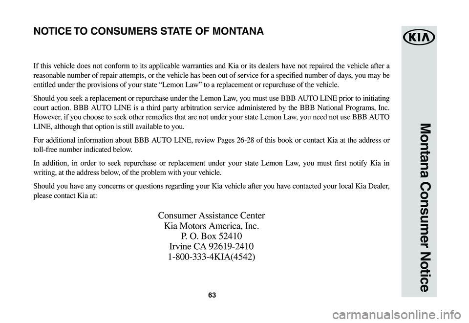 KIA SOUL EV 2019 Warranty and Consumer Information Guide 63
Montana Consumer Notice
If this vehicle does not conform to its applicable warranties and Kia or its dealers have not repaired the vehicle after a
reasonable number of repair attempts, or the vehi KIA SOUL EV 2019 Warranty and Consumer Information Guide 63
Montana Consumer Notice
If this vehicle does not conform to its applicable warranties and Kia or its dealers have not repaired the vehicle after a
reasonable number of repair attempts, or the vehi