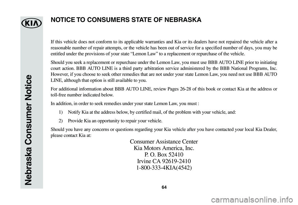 KIA SOUL EV 2019  Warranty and Consumer Information Guide 64Nebraska Consumer Notice
If this vehicle does not conform to its applicable warranties and Kia or its dealers have not repaired the vehicle after a 
reasonable number of repair attempts, or the vehi