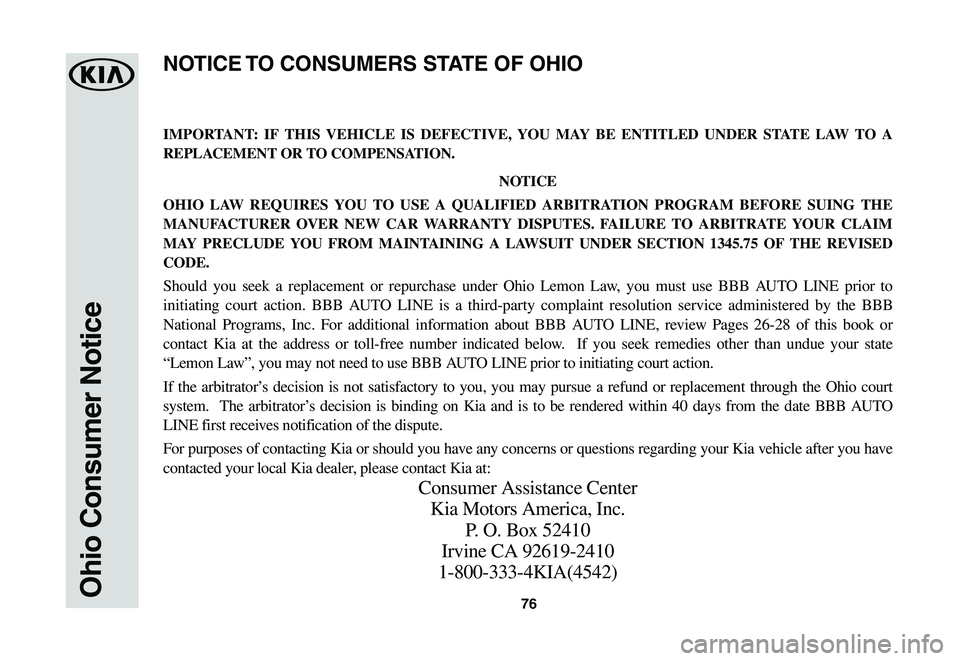 KIA SOUL EV 2019  Warranty and Consumer Information Guide 76Ohio Consumer Notice
IMPORTANT: IF THIS VEHICLE IS DEFECTIVE, YOU MAY BE ENTITLED UNDER STATE LAW TO A 
REPLACEMENT OR TO COMPENSATION.
NOTICE
OHIO LAW REQUIRES YOU TO USE A QUALIFIED ARBITRATION PR
