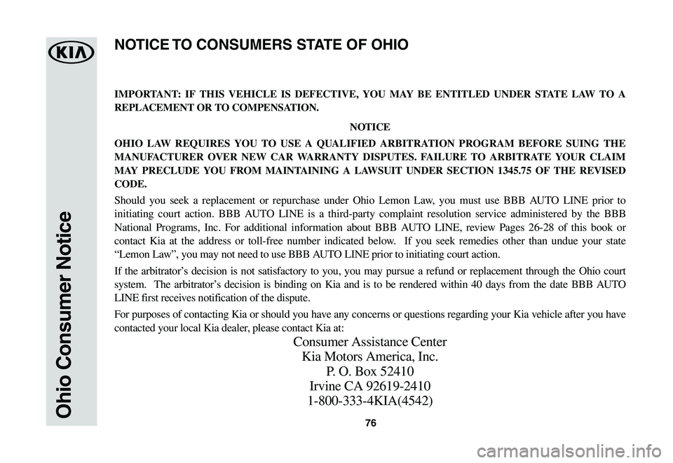 KIA SOUL EV 2019 Warranty and Consumer Information Guide 76Ohio Consumer Notice
IMPORTANT: IF THIS VEHICLE IS DEFECTIVE, YOU MAY BE ENTITLED UNDER STATE LAW TO A
REPLACEMENT OR TO COMPENSATION.
NOTICE
OHIO LAW REQUIRES YOU TO USE A QUALIFIED ARBITRATION PR KIA SOUL EV 2019 Warranty and Consumer Information Guide 76Ohio Consumer Notice
IMPORTANT: IF THIS VEHICLE IS DEFECTIVE, YOU MAY BE ENTITLED UNDER STATE LAW TO A
REPLACEMENT OR TO COMPENSATION.
NOTICE
OHIO LAW REQUIRES YOU TO USE A QUALIFIED ARBITRATION PR