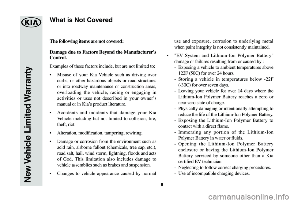KIA SOUL EV 2019 Warranty and Consumer Information Guide 8New Vehicle Limited Warranty
The following items are not covered:
Damage due to Factors Beyond the Manufacturer’s
Control.
Examples of these factors include, but are not limited to:
• Misuse of KIA SOUL EV 2019 Warranty and Consumer Information Guide 8New Vehicle Limited Warranty
The following items are not covered:
Damage due to Factors Beyond the Manufacturer’s
Control.
Examples of these factors include, but are not limited to:
• Misuse of