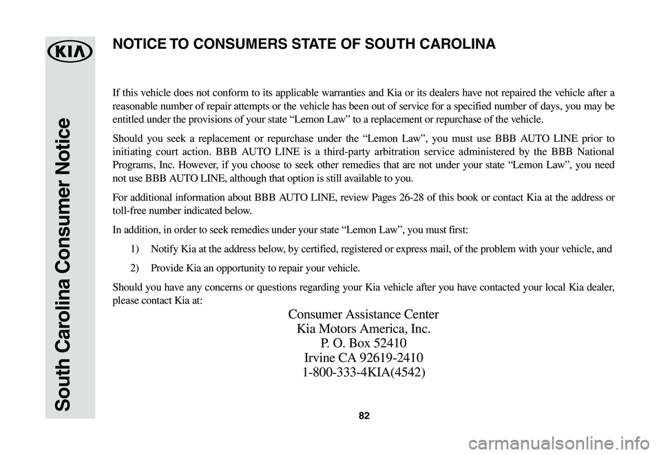 KIA SOUL EV 2019 Warranty and Consumer Information Guide 82South Carolina Consumer Notice
If this vehicle does not conform to its applicable warranties and Kia or its dealers have not repaired the vehicle after a
reasonable number of repair attempts or the KIA SOUL EV 2019 Warranty and Consumer Information Guide 82South Carolina Consumer Notice
If this vehicle does not conform to its applicable warranties and Kia or its dealers have not repaired the vehicle after a
reasonable number of repair attempts or the