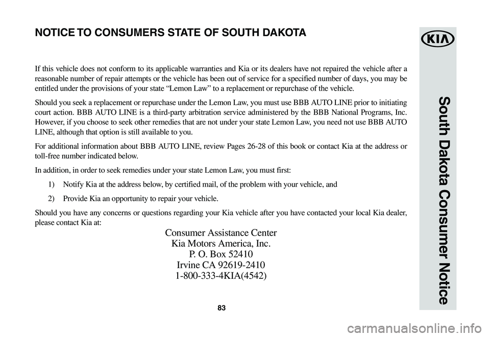 KIA SOUL EV 2019 Warranty and Consumer Information Guide 83
South Dakota Consumer Notice
If this vehicle does not conform to its applicable warranties and Kia or its dealers have not repaired the vehicle after a
reasonable number of repair attempts or the KIA SOUL EV 2019 Warranty and Consumer Information Guide 83
South Dakota Consumer Notice
If this vehicle does not conform to its applicable warranties and Kia or its dealers have not repaired the vehicle after a
reasonable number of repair attempts or the