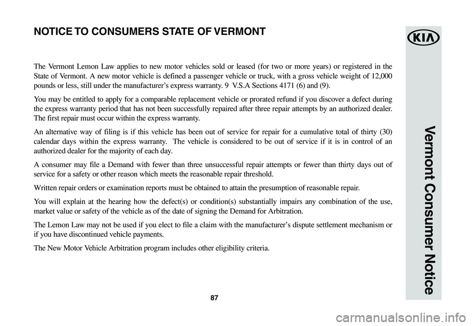 KIA SOUL EV 2019  Warranty and Consumer Information Guide 87
Vermont Consumer Notice
The Vermont Lemon Law applies to new motor vehicles sold or leased (for two or more years) or registered in the 
State	of	Vermont.	 A	new	 motor	 vehicle	 is	defined	 a	pass