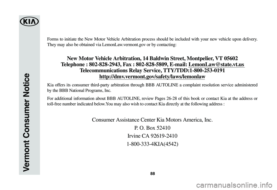 KIA SOUL EV 2019  Warranty and Consumer Information Guide 88Vermont Consumer Notice
Forms to initiate the New Motor Vehicle Arbitration process should be included with your new vehicle upon delivery. 
They may also be obtained via LemonLaw.vermont.gov or by 