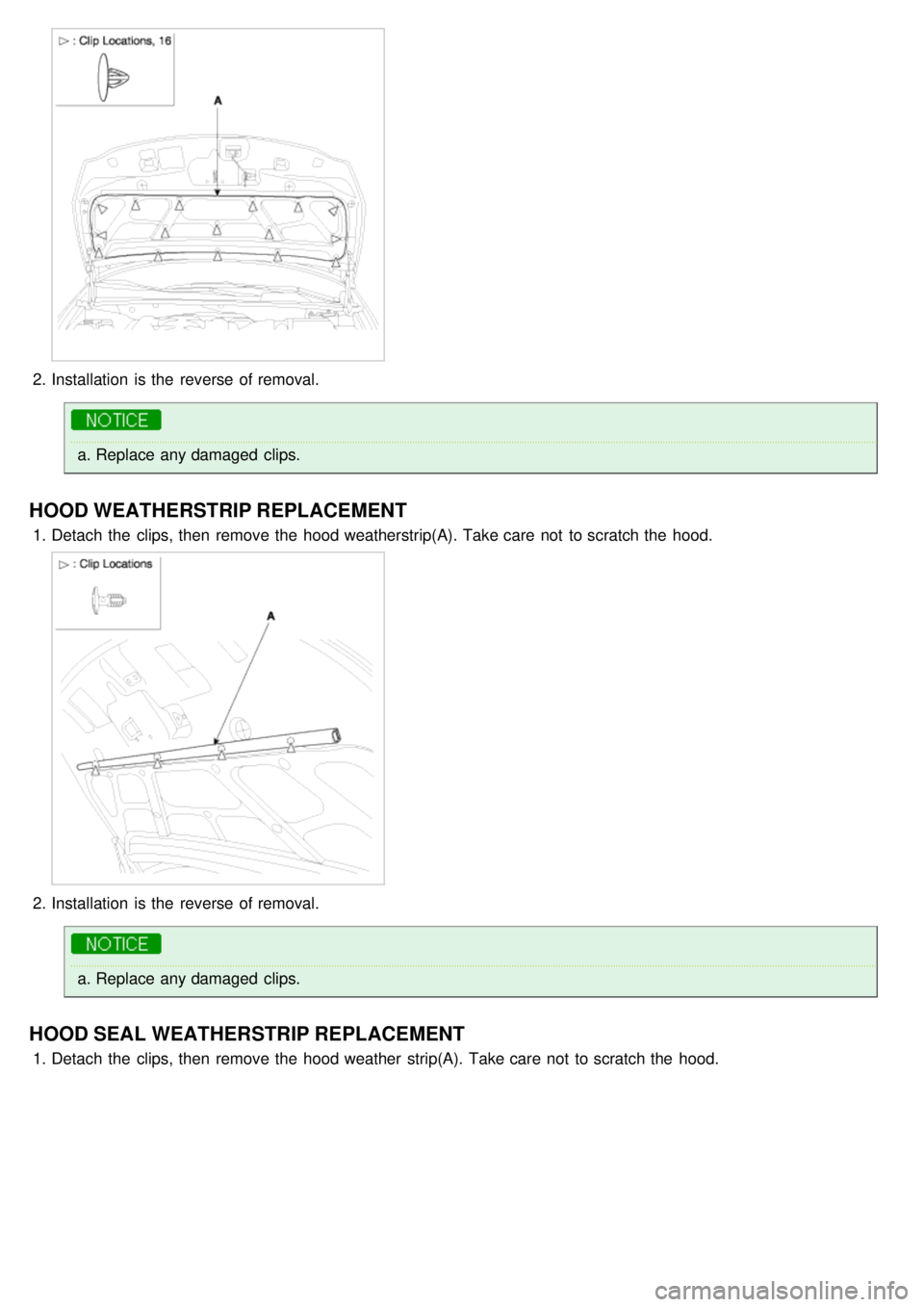 KIA CARNIVAL 2007  Workshop Manual 2.Installation  is the  reverse of removal.
a.Replace any damaged  clips.
HOOD WEATHERSTRIP REPLACEMENT
1.Detach  the  clips, then  remove the  hood weatherstrip(A). Take care  not  to scratch the  ho