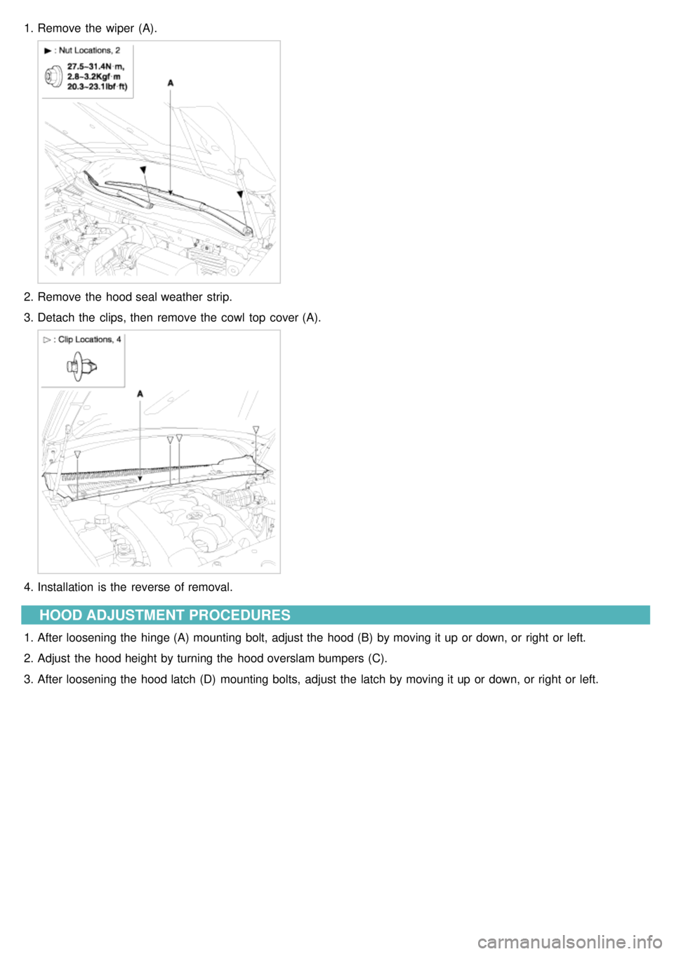 KIA CARNIVAL 2007  Workshop Manual 1.Remove the  wiper  (A).
2.Remove the  hood seal weather  strip.
3. Detach  the  clips, then  remove the  cowl  top  cover (A).
4.Installation  is the  reverse of removal.
HOOD ADJUSTMENT PROCEDURES
