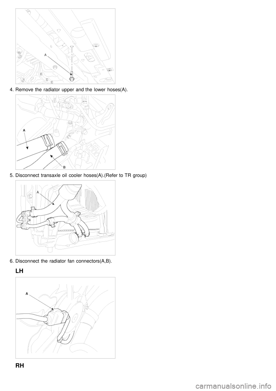 KIA CARNIVAL 2007  Workshop Manual 4.Remove the  radiator  upper  and the  lower  hoses(A).
5.Disconnect  transaxle oil  cooler hoses(A).(Refer to TR  group)
6.Disconnect  the  radiator  fan  connectors(A,B).
LH
RH 