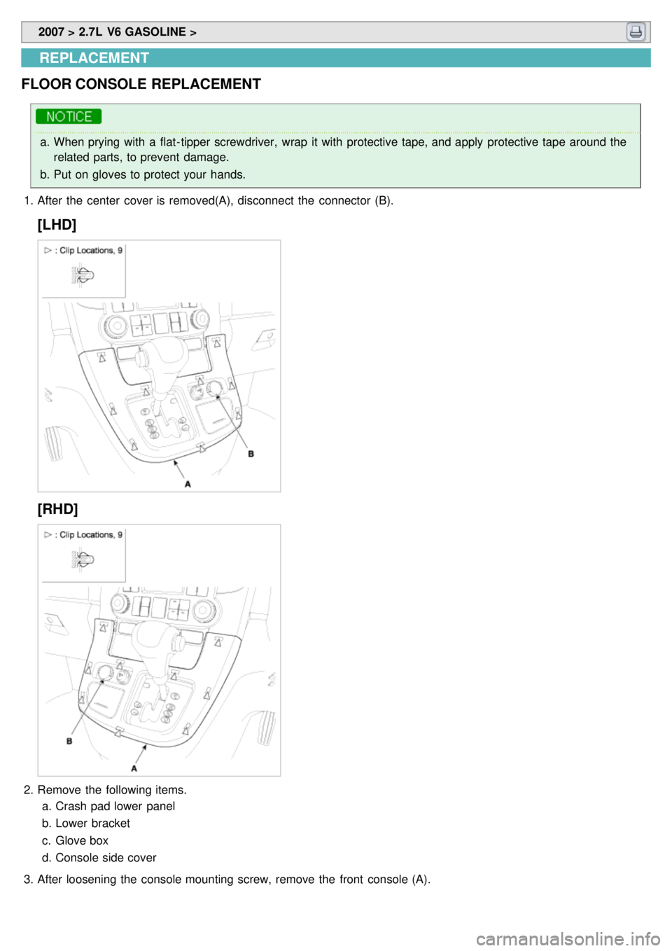KIA CARNIVAL 2007  Workshop Manual  2007 > 2.7L  V6 GASOLINE > 
REPLACEMENT
FLOOR CONSOLE  REPLACEMENT
a. When prying with  a  flat- tipper screwdriver,  wrap  it with  protective tape, and apply  protective tape  around the
related pa