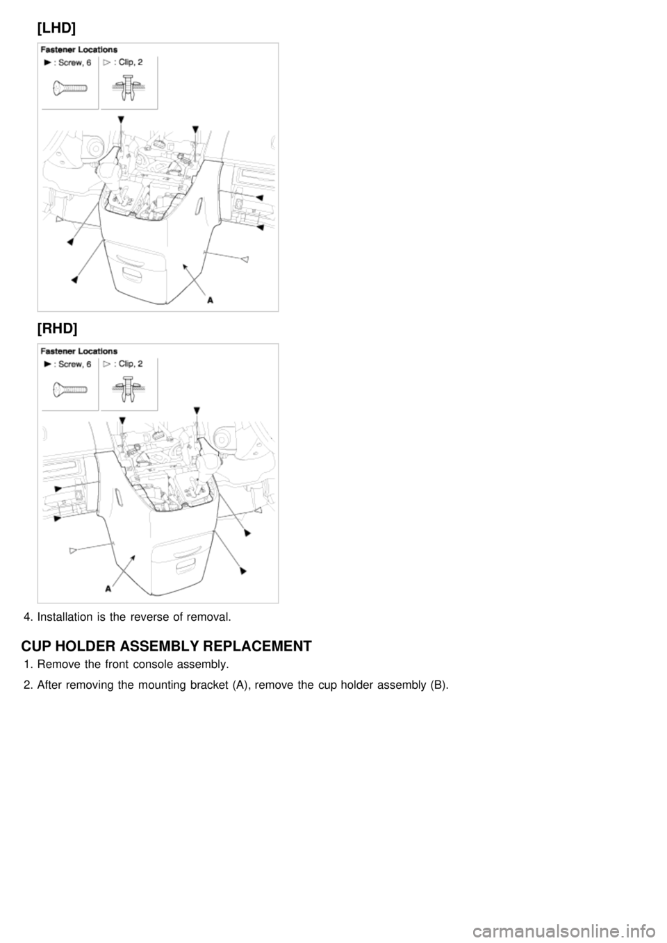 KIA CARNIVAL 2007  Workshop Manual [LHD]
[RHD]
4.Installation  is the  reverse of removal.
CUP HOLDER ASSEMBLY REPLACEMENT
1.Remove the  front  console assembly.
2. After removing the  mounting bracket (A), remove the  cup holder  asse