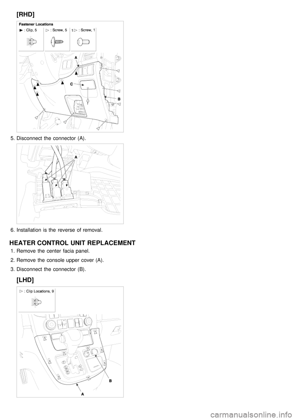 KIA CARNIVAL 2007 Repair Manual [RHD]
5.Disconnect  the  connector  (A).
6.Installation  is the  reverse of removal.
HEATER CONTROL  UNIT REPLACEMENT
1.Remove the  center  facia panel.
2. Remove the  console upper  cover (A).
3. Dis
