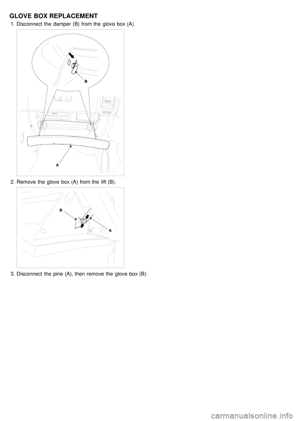 KIA CARNIVAL 2007  Workshop Manual GLOVE  BOX REPLACEMENT
1.Disconnect  the  damper  (B)  from the  glove  box (A).
2.Remove the  glove  box (A)  from the  lift (B).
3.Disconnect  the  pine (A), then  remove the  glove  box (B). 