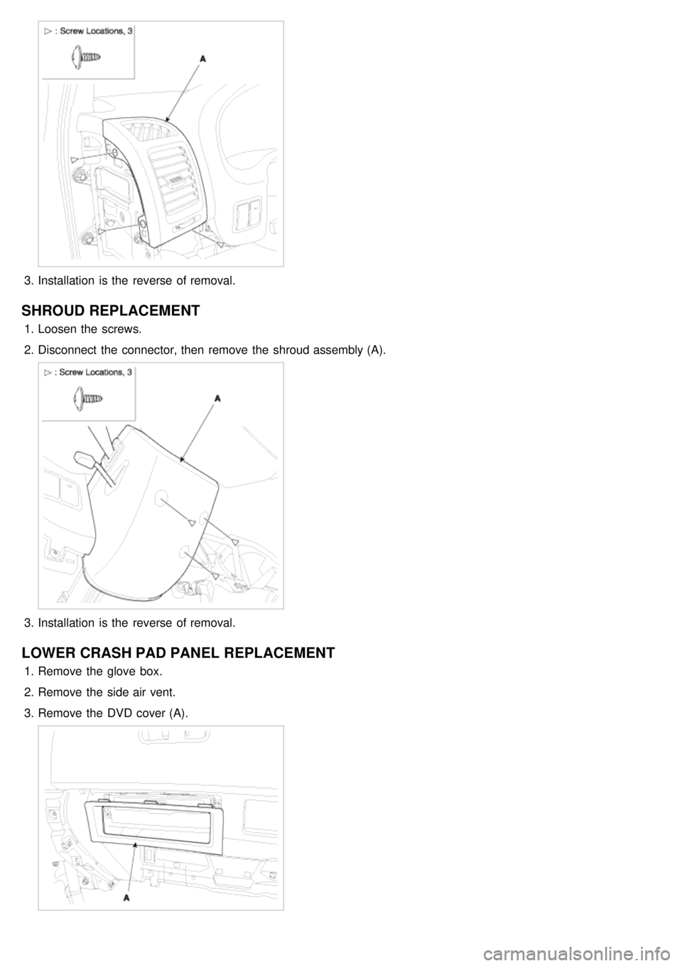 KIA CARNIVAL 2007  Workshop Manual 3.Installation  is the  reverse of removal.
SHROUD REPLACEMENT
1.Loosen the  screws.
2. Disconnect  the  connector, then  remove the  shroud assembly (A).
3.Installation  is the  reverse of removal.
L
