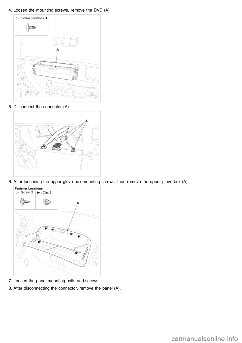 KIA CARNIVAL 2007  Workshop Manual 4.Loosen the  mounting screws,  remove the  DVD (A).
5.Disconnect  the  connector  (A).
6.After loosening the  upper  glove  box mounting screws,  then  remove the  upper  glove  box (A).
7.Loosen the