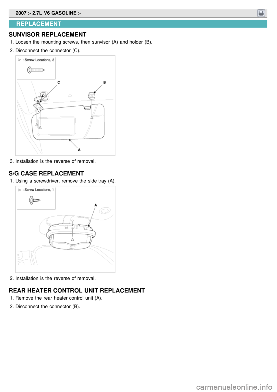 KIA CARNIVAL 2007 Repair Manual  2007 > 2.7L  V6 GASOLINE > 
REPLACEMENT
SUNVISOR REPLACEMENT
1. Loosen the  mounting screws,  then  sunvisor (A)  and holder  (B).
2. Disconnect  the  connector  (C).
3.Installation  is the  reverse 