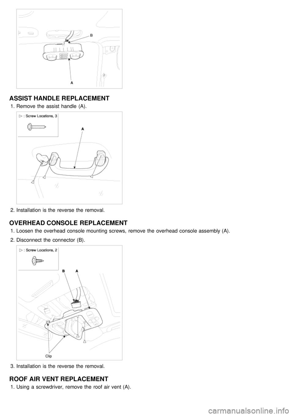 KIA CARNIVAL 2007  Workshop Manual ASSIST HANDLE REPLACEMENT
1.Remove the  assist  handle  (A).
2.Installation  is the  reverse the  removal.
OVERHEAD CONSOLE  REPLACEMENT
1.Loosen the  overhead  console mounting screws,  remove the  o