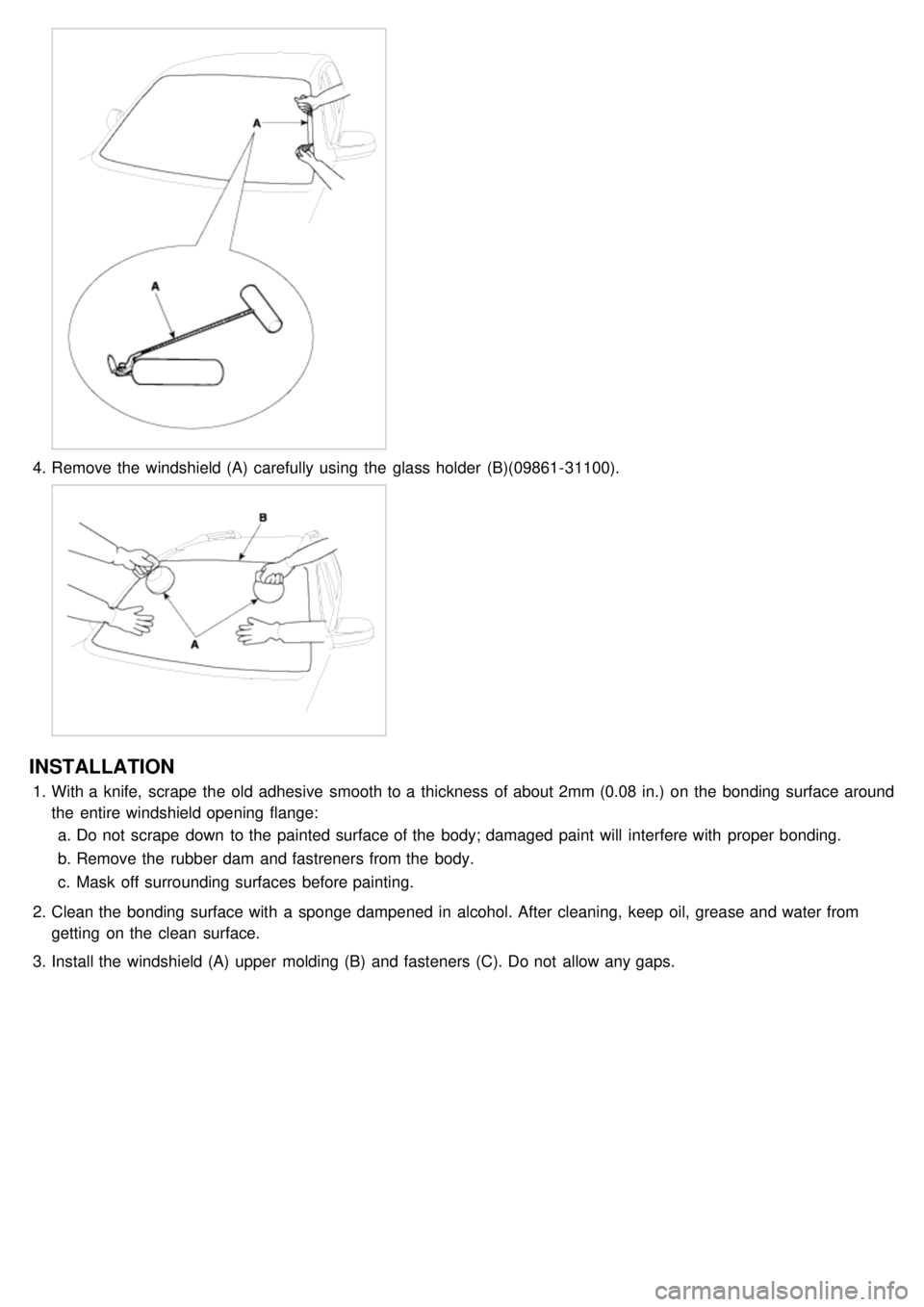 KIA CARNIVAL 2007  Workshop Manual 4.Remove the  windshield (A)  carefully using  the  glass holder  (B)(09861- 31100).
INSTALLATION
1.With a  knife,  scrape  the  old adhesive  smooth to a  thickness  of about 2mm (0.08 in.)  on the  