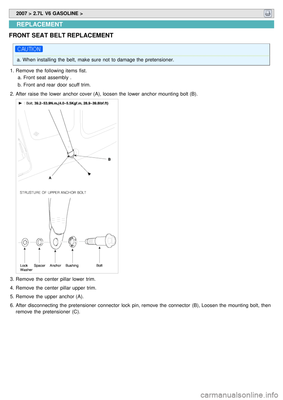KIA CARNIVAL 2007  Workshop Manual  2007 > 2.7L  V6 GASOLINE > 
REPLACEMENT
FRONT  SEAT BELT REPLACEMENT
a. When installing the  belt, make sure  not  to damage the  pretensioner.
1. Remove the  following items  fist.
a. Front seat ass