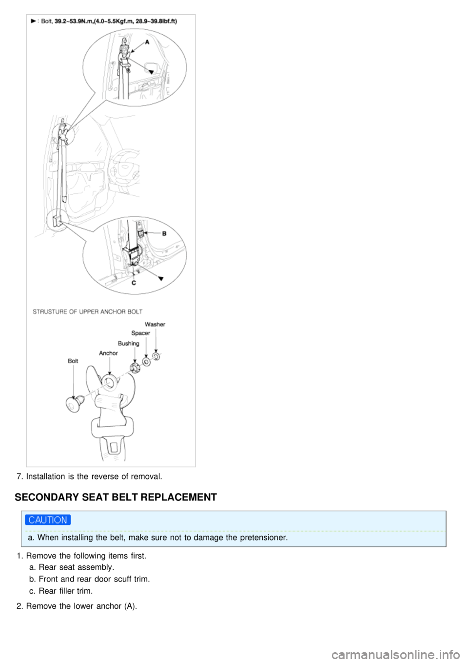 KIA CARNIVAL 2007  Workshop Manual 7.Installation  is the  reverse of removal.
SECONDARY SEAT BELT REPLACEMENT
a.When installing the  belt, make sure  not  to damage the  pretensioner.
1. Remove the  following items  first.
a. Rear  se