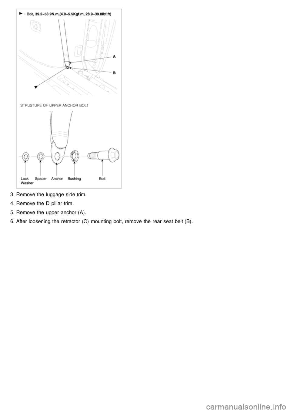 KIA CARNIVAL 2007  Workshop Manual 3.Remove the  luggage  side trim.
4. Remove the  D pillar trim.
5. Remove the  upper  anchor (A).
6. After loosening the  retractor (C)  mounting bolt, remove the  rear  seat belt (B). 