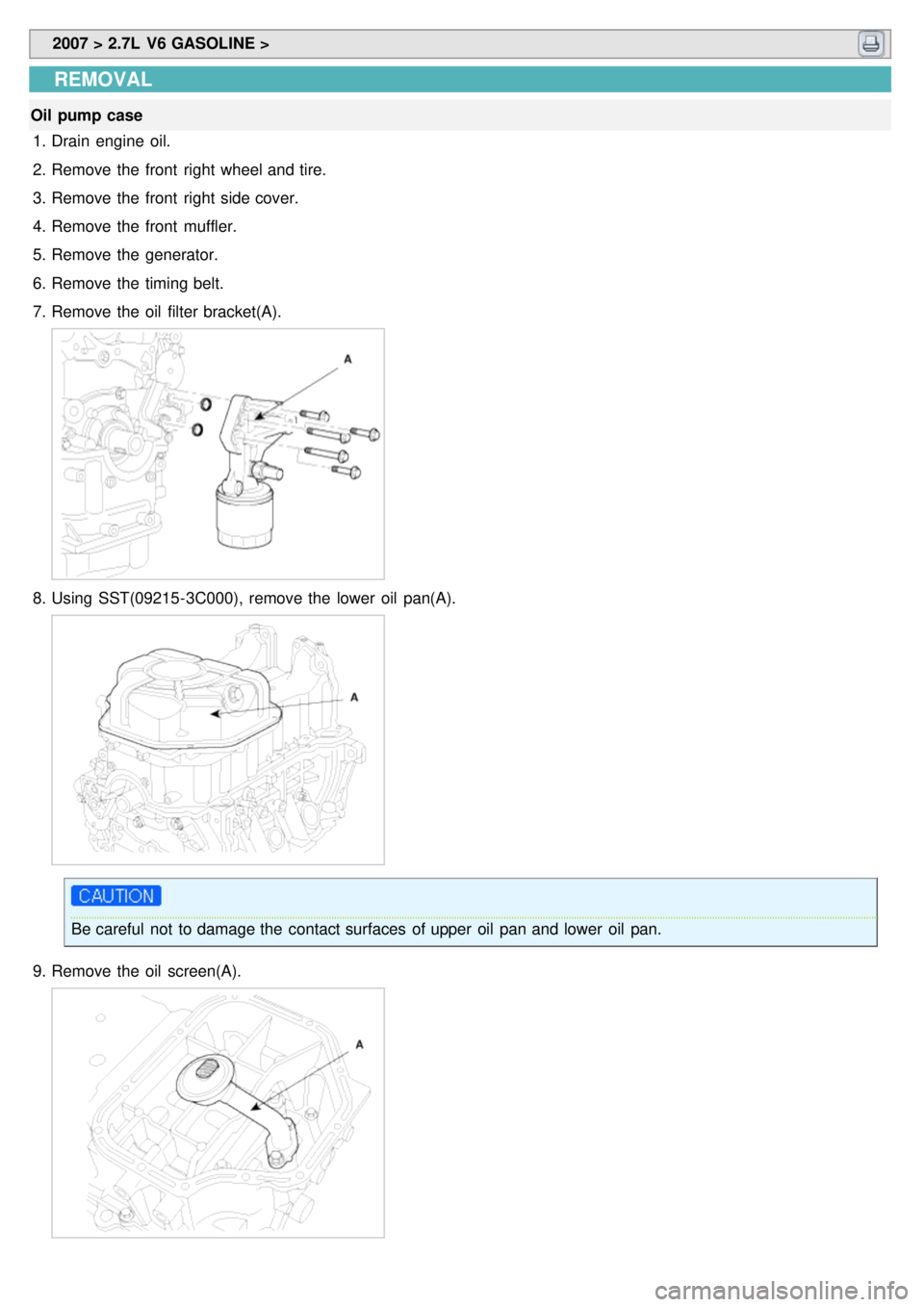 KIA CARNIVAL 2007  Workshop Manual  2007 > 2.7L  V6 GASOLINE > 
REMOVAL
Oil  pump case
1. Drain  engine  oil.
2. Remove the  front  right  wheel and tire.
3. Remove the  front  right  side cover.
4. Remove the  front  muffler.
5. Remov