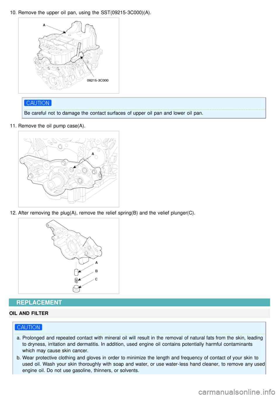 KIA CARNIVAL 2007  Workshop Manual 10.Remove the  upper  oil  pan,  using  the  SST(09215- 3C000)(A).
Be careful  not  to damage the  contact surfaces  of upper  oil  pan and lower  oil  pan.
11. Remove the  oil  pump case(A).
12.After