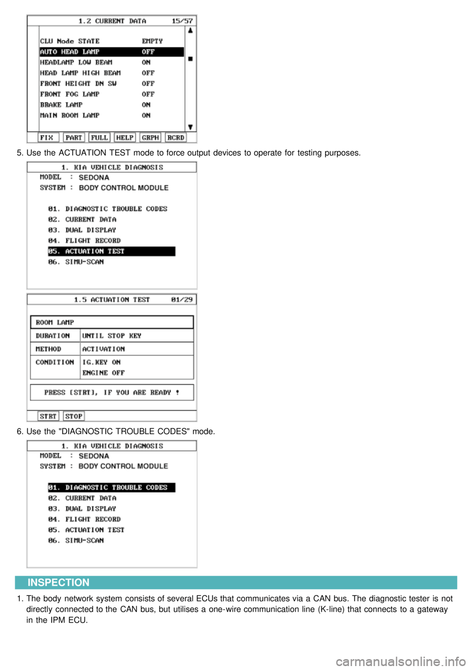 KIA CARNIVAL 2007 Workshop Manual 5.Use the ACTUATION TEST mode to force output devices to operate for testing purposes.
6.Use the "DIAGNOSTIC TROUBLE CODES" mode.
INSPECTION
1.The body network system consists of several KIA CARNIVAL 2007 Workshop Manual 5.Use the ACTUATION TEST mode to force output devices to operate for testing purposes.
6.Use the "DIAGNOSTIC TROUBLE CODES" mode.
INSPECTION
1.The body network system consists of several