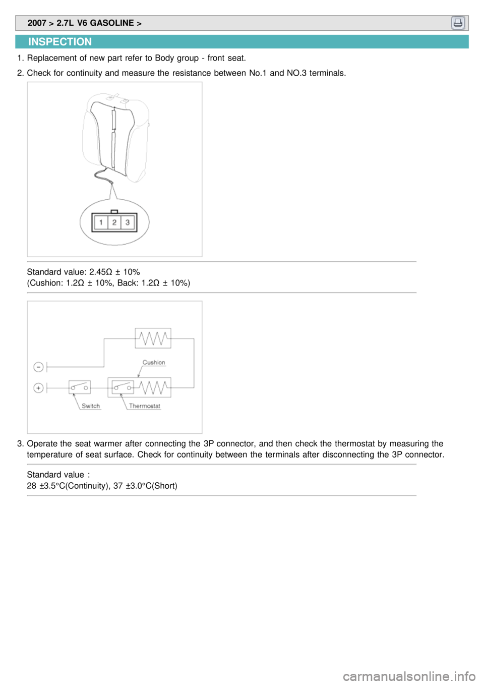 KIA CARNIVAL 2007 Workshop Manual 2007 > 2.7L V6 GASOLINE >
INSPECTION
1.Replacement of new part refer to Body group - front seat.
2. Check for continuity and measure the resistance between No.1 and NO.3 terminals.
Standard KIA CARNIVAL 2007 Workshop Manual 2007 > 2.7L V6 GASOLINE >
INSPECTION
1.Replacement of new part refer to Body group - front seat.
2. Check for continuity and measure the resistance between No.1 and NO.3 terminals.
Standard