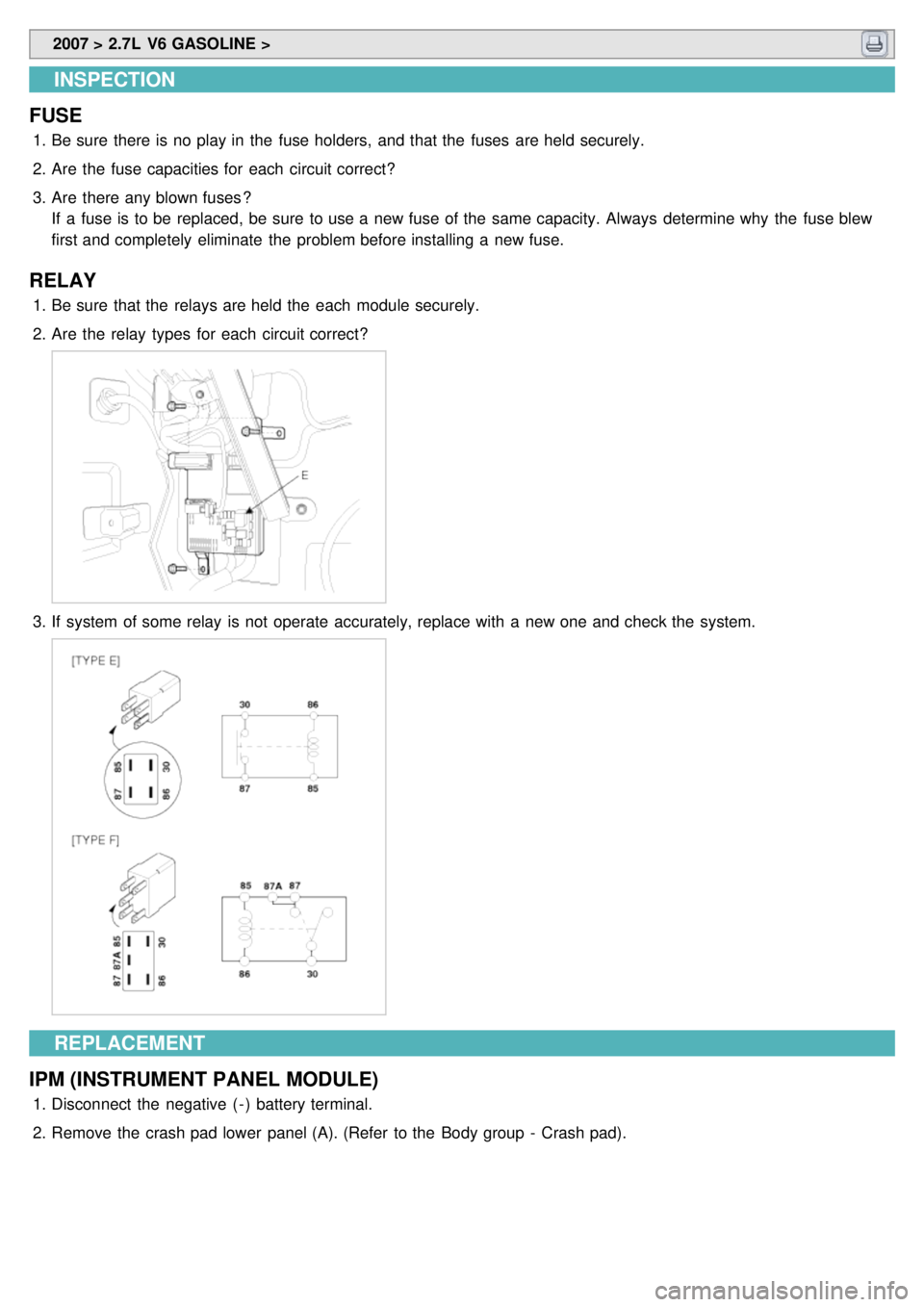 KIA CARNIVAL 2007  Workshop Manual  2007 > 2.7L  V6 GASOLINE > 
INSPECTION
FUSE
1. Be sure  there is no play in  the  fuse holders,  and that the  fuses  are held securely.
2. Are  the  fuse capacities for  each  circuit correct?
3. Ar