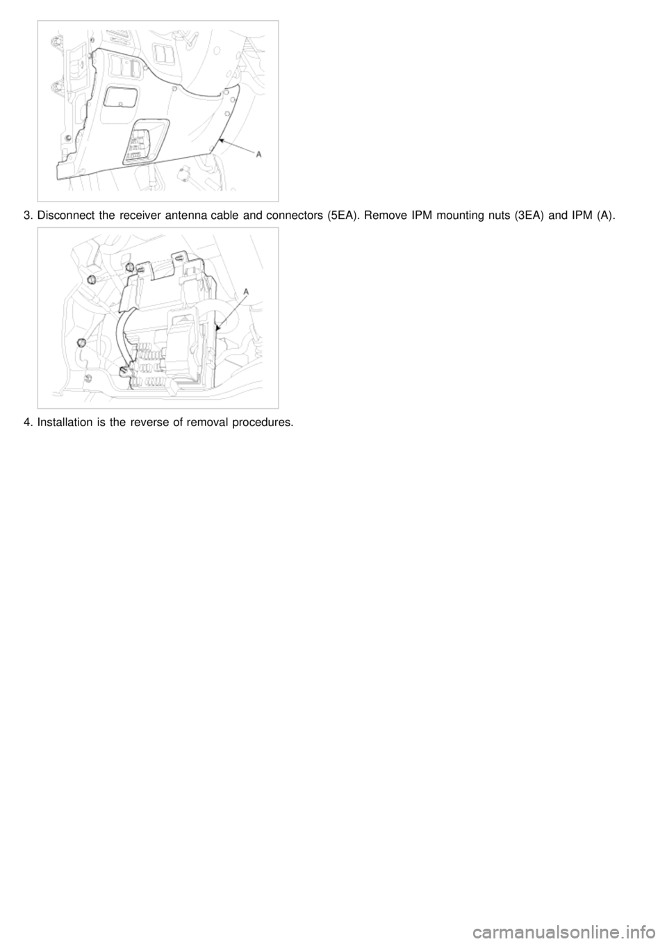 KIA CARNIVAL 2007 Workshop Manual 3.Disconnect the receiver antenna cable and connectors (5EA). Remove IPM mounting nuts (3EA) and IPM (A).
4.Installation is the reverse of removal procedures. KIA CARNIVAL 2007 Workshop Manual 3.Disconnect the receiver antenna cable and connectors (5EA). Remove IPM mounting nuts (3EA) and IPM (A).
4.Installation is the reverse of removal procedures.
