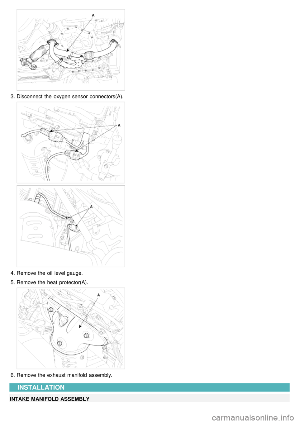 KIA CARNIVAL 2007  Workshop Manual 3.Disconnect  the  oxygen sensor  connectors(A).
4.Remove the  oil  level gauge.
5. Remove the  heat  protector(A).
6.Remove the  exhaust manifold  assembly.
INSTALLATION
INTAKE MANIFOLD ASSEMBLY 