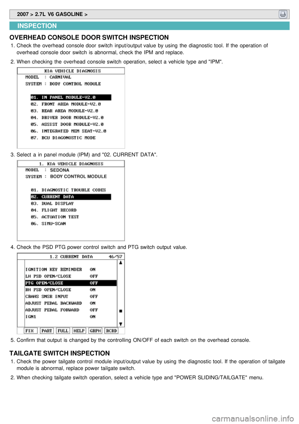 KIA CARNIVAL 2007  Workshop Manual  2007 > 2.7L  V6 GASOLINE > 
INSPECTION
OVERHEAD CONSOLE  DOOR SWITCH  INSPECTION
1. Check the  overhead  console door  switch  input/output value  by using  the  diagnostic tool. If  the  operation  